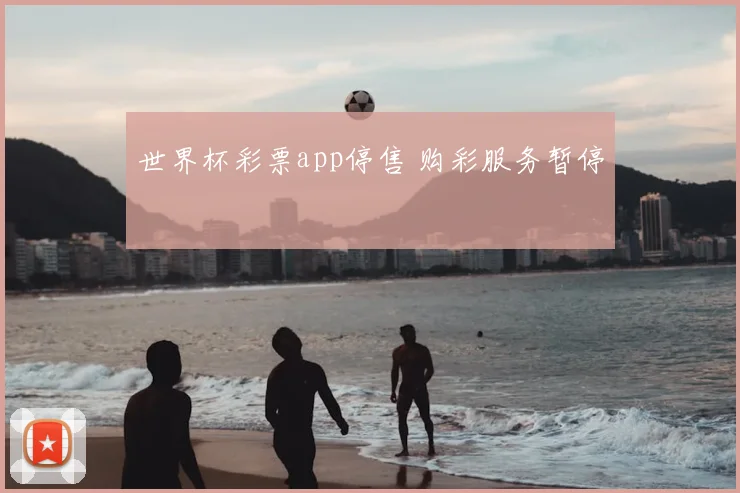 世界杯彩票app停售 购彩服务暂停