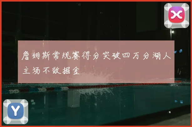詹姆斯常规赛得分突破四万分湖人主场不敌掘金
