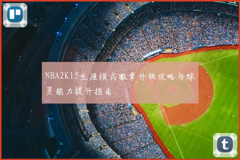 NBA2K15生涯模式徽章升级攻略与球员能力提升指南