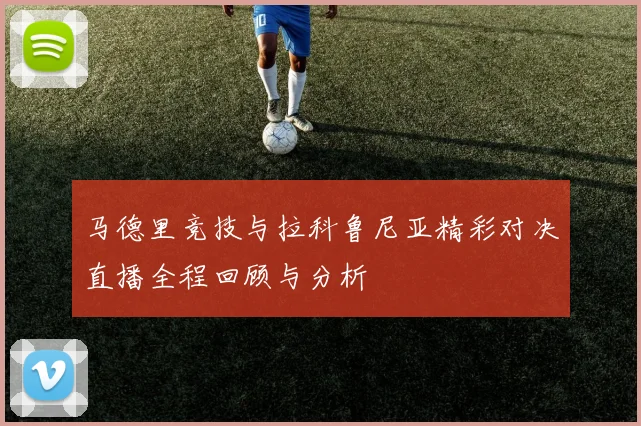 马德里竞技与拉科鲁尼亚精彩对决直播全程回顾与分析