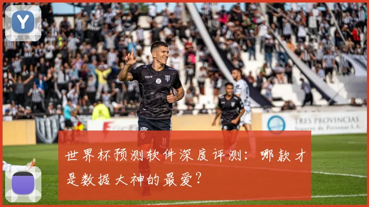 世界杯预测软件深度评测：哪款才是数据大神的最爱？