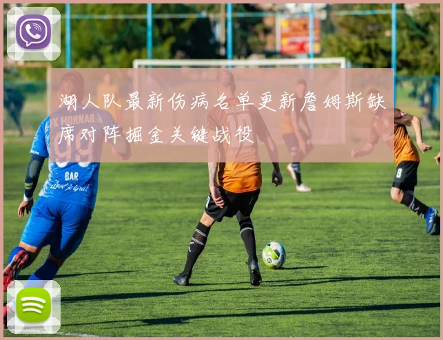 湖人队最新伤病名单更新詹姆斯缺席对阵掘金关键战役