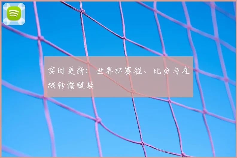 实时更新：世界杯赛程、比分与在线转播链接