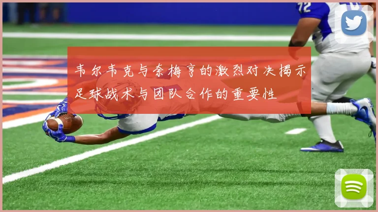 韦尔韦克与奈梅亨的激烈对决揭示足球战术与团队合作的重要性