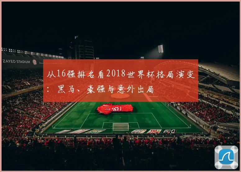 从16强排名看2018世界杯格局演变：黑马、豪强与意外出局