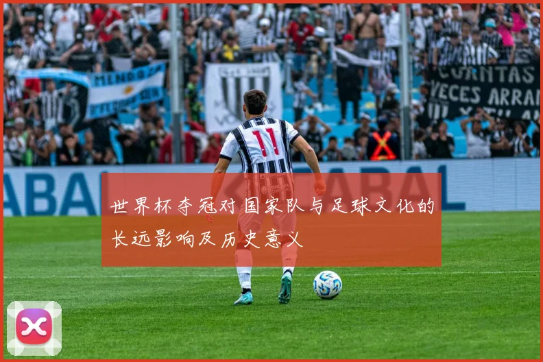 世界杯夺冠对国家队与足球文化的长远影响及历史意义