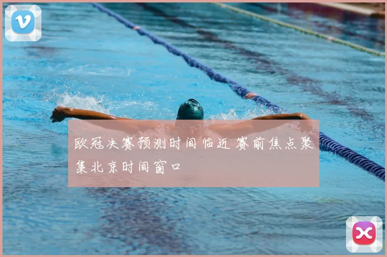 欧冠决赛预测时间临近 赛前焦点聚集北京时间窗口