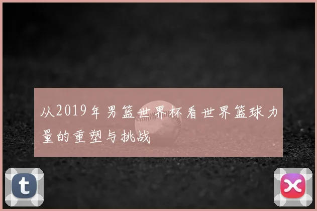 从2019年男篮世界杯看世界篮球力量的重塑与挑战
