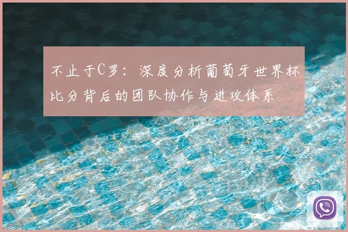 不止于C罗：深度分析葡萄牙世界杯比分背后的团队协作与进攻体系