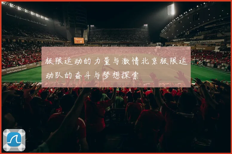 极限运动的力量与激情北京极限运动队的奋斗与梦想探索