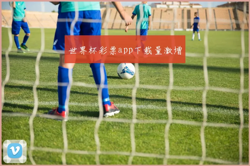 世界杯彩票app下载量激增
