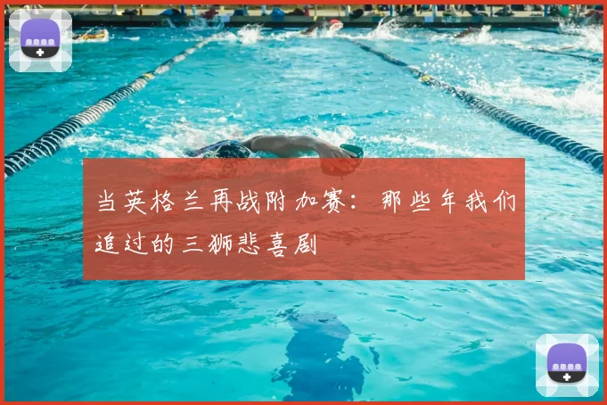 当英格兰再战附加赛：那些年我们追过的三狮悲喜剧