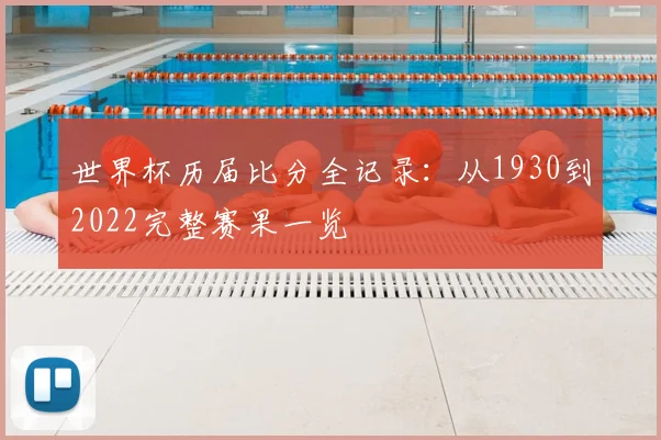 世界杯历届比分全记录：从1930到2022完整赛果一览