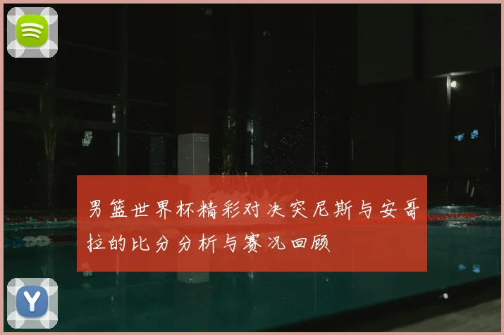 男篮世界杯精彩对决突尼斯与安哥拉的比分分析与赛况回顾