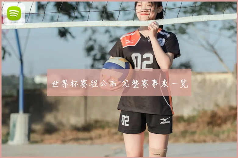 世界杯赛程公布 完整赛事表一览