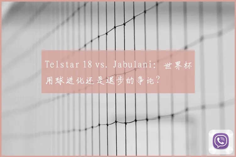Telstar 18 vs. Jabulani：世界杯用球进化还是退步的争论？