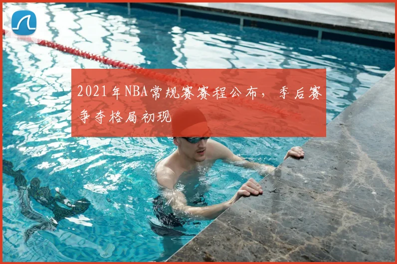 2021年NBA常规赛赛程公布，季后赛争夺格局初现