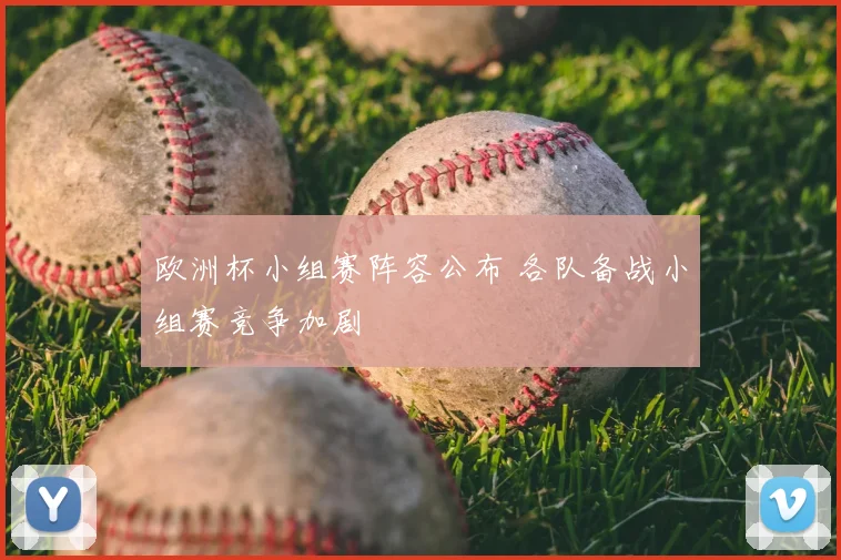 欧洲杯小组赛阵容公布 各队备战小组赛竞争加剧