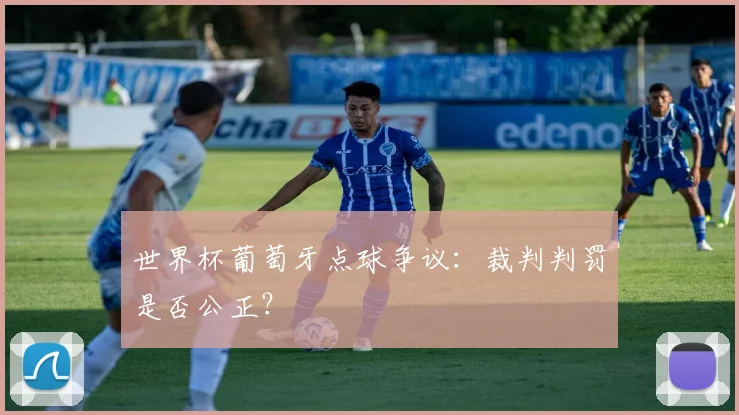 世界杯葡萄牙点球争议：裁判判罚是否公正？