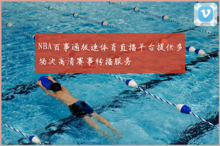 NBA百事通极速体育直播平台提供多场次高清赛事转播服务
