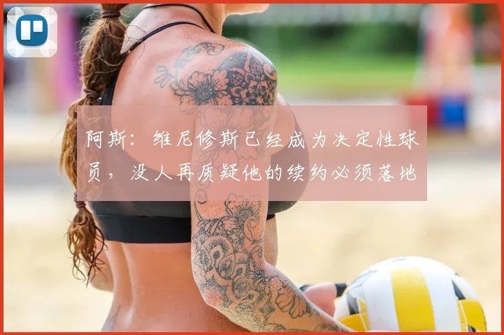 阿斯：维尼修斯已经成为决定性球员，没人再质疑他的续约必须落地
