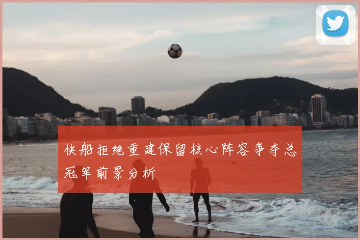 快船拒绝重建保留核心阵容争夺总冠军前景分析