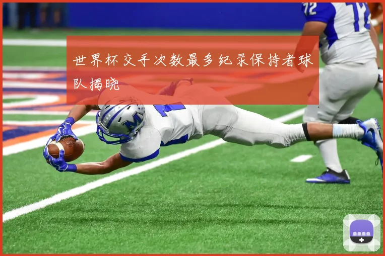 世界杯交手次数最多纪录保持者球队揭晓